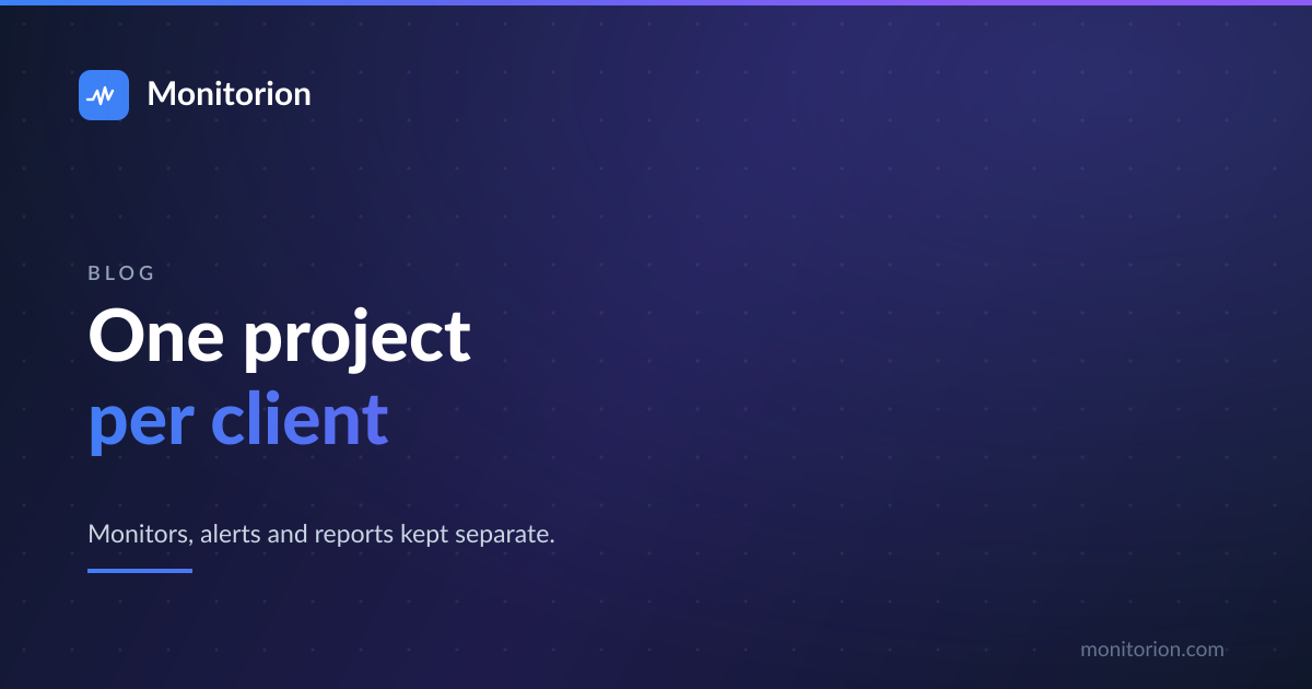 One project per client, each with its own monitors and status page